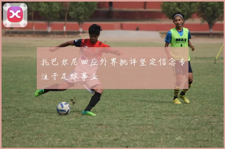 扎巴尔尼回应外界批评坚定信念专注于足球事业