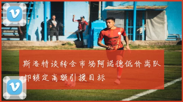 斯洛特谈转会市场阿诺德低价离队却锁定高额引援目标