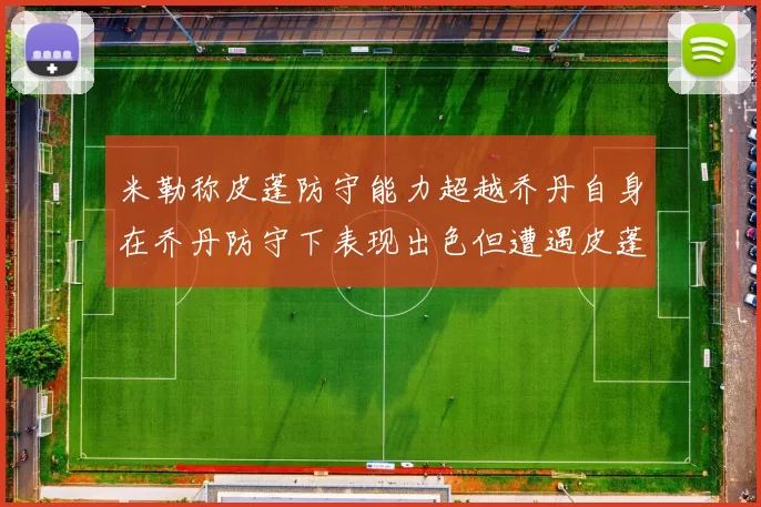 米勒称皮蓬防守能力超越乔丹自身在乔丹防守下表现出色但遭遇皮蓬阻击