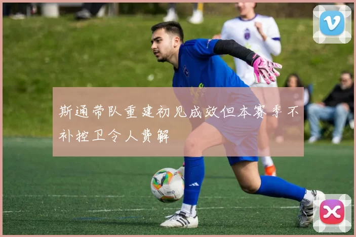 斯通带队重建初见成效但本赛季不补控卫令人费解