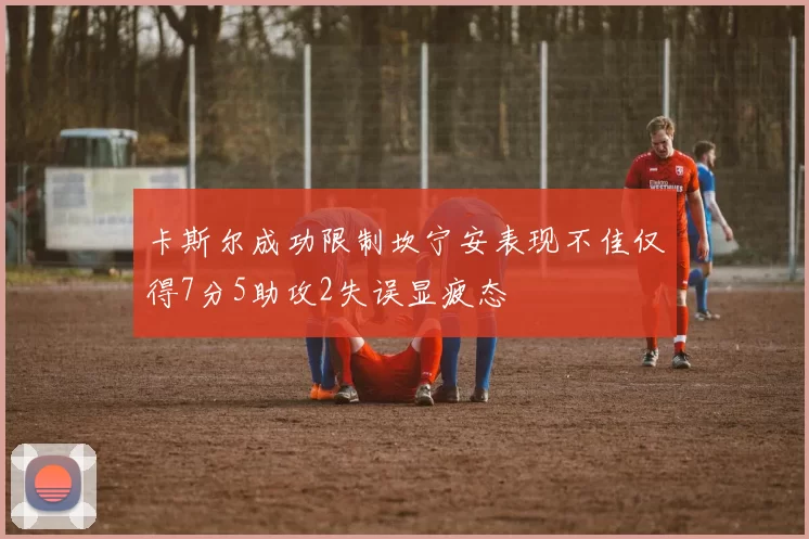 卡斯尔成功限制坎宁安表现不佳仅得7分5助攻2失误显疲态