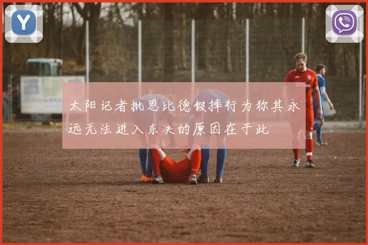 太阳记者批恩比德假摔行为称其永远无法进入东决的原因在于此