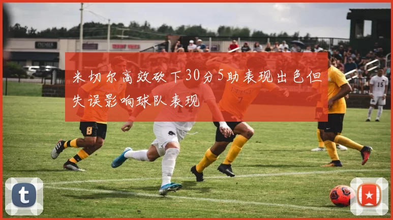 米切尔高效砍下30分5助表现出色但失误影响球队表现