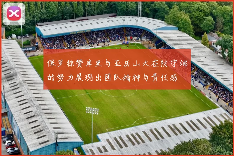 保罗称赞库里与亚历山大在防守端的努力展现出团队精神与责任感