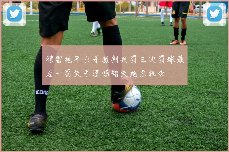 穆雷绝平出手裁判判罚三次罚球最后一罚失手遗憾错失绝杀机会