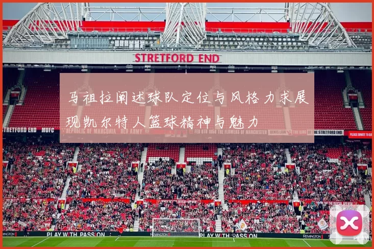马祖拉阐述球队定位与风格力求展现凯尔特人篮球精神与魅力