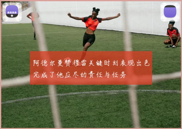 阿德尔曼赞穆雷关键时刻表现出色完成了他应尽的责任与任务