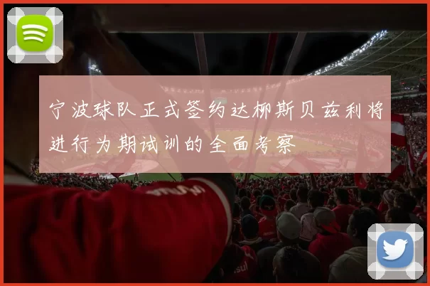 宁波球队正式签约达柳斯贝兹利将进行为期试训的全面考察