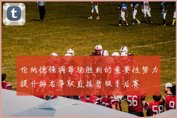 伦纳德强调每场胜利的重要性努力提升排名争取直接晋级季后赛