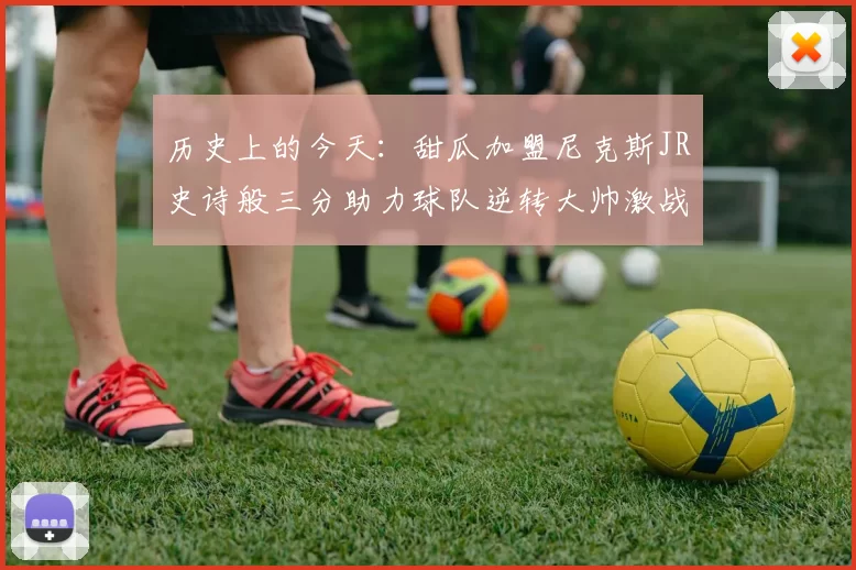 历史上的今天：甜瓜加盟尼克斯JR史诗般三分助力球队逆转大帅激战指环王