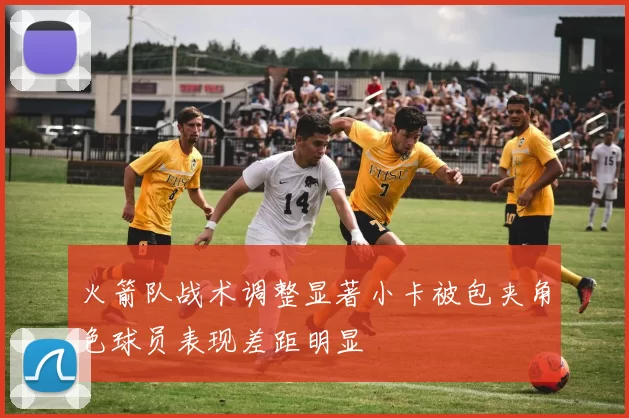 火箭队战术调整显著小卡被包夹角色球员表现差距明显