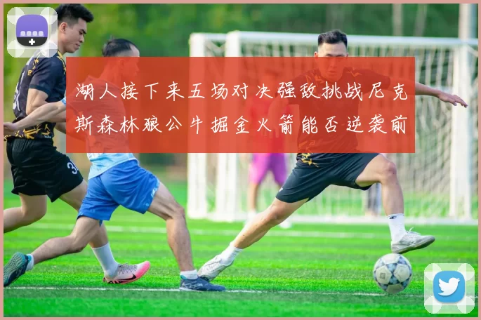 湖人接下来五场对决强敌挑战尼克斯森林狼公牛掘金火箭能否逆袭前五