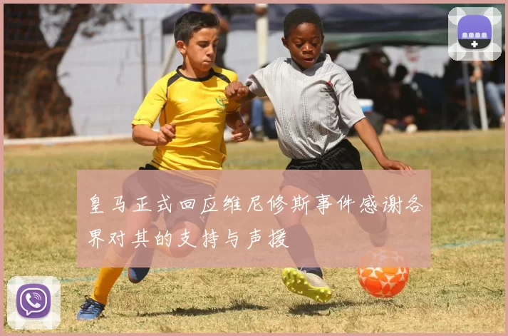 皇马正式回应维尼修斯事件感谢各界对其的支持与声援