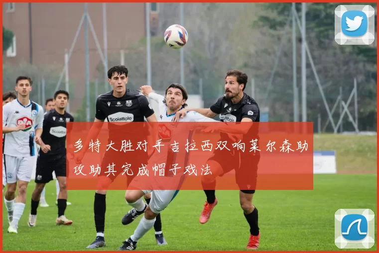 多特大胜对手吉拉西双响莱尔森助攻助其完成帽子戏法