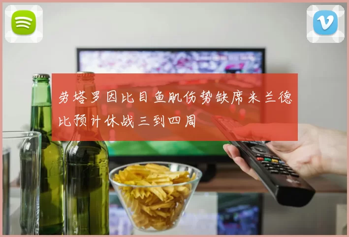 劳塔罗因比目鱼肌伤势缺席米兰德比预计休战三到四周