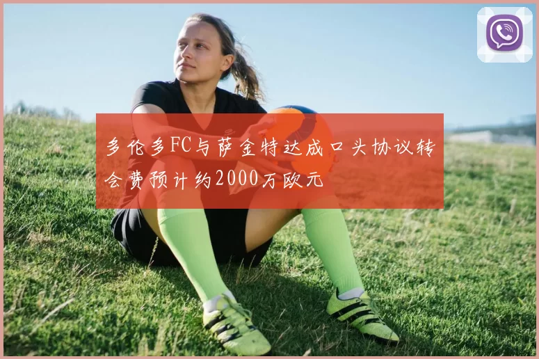 多伦多FC与萨金特达成口头协议转会费预计约2000万欧元